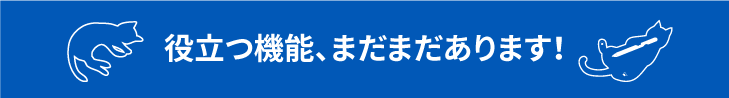 役立つ機能、まだまだあります!