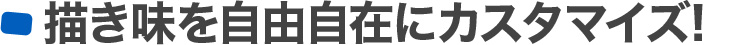 描き味を自由自在にカスタマイズ!