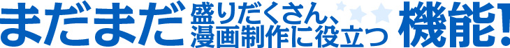 まだまだ盛りだくさんの、漫画制作に役立つ機能!