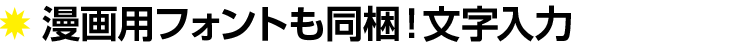 漫画用フォントも同梱、充実の文字入力!
