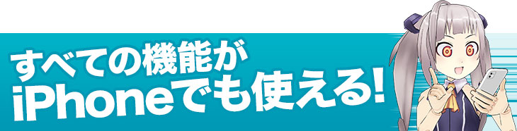 すべての機能がiPhoneでも使える!